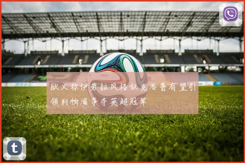 欧文称伊劳拉风格似克洛普有望引领利物浦争夺英超冠军