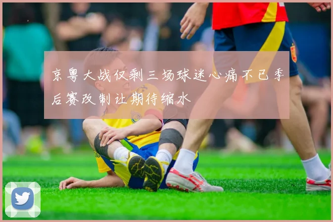 京粤大战仅剩三场球迷心痛不已季后赛改制让期待缩水