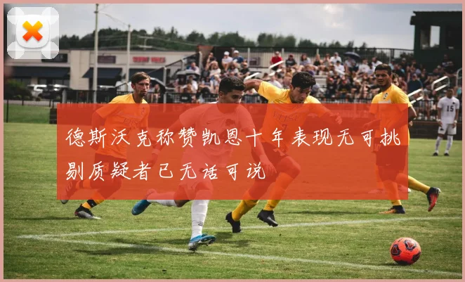 德斯沃克称赞凯恩十年表现无可挑剔质疑者已无话可说