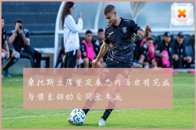 桑托斯主席坚定表态内马尔将完成与俱乐部的合同至年底