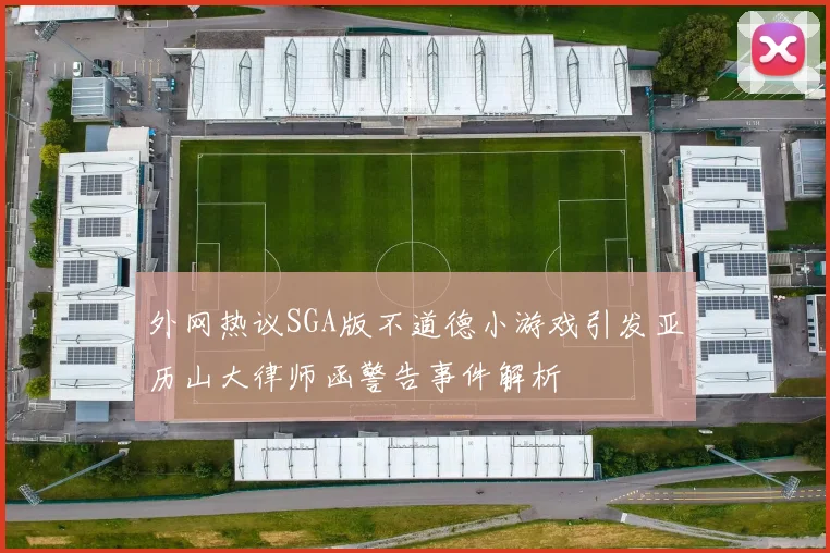 外网热议SGA版不道德小游戏引发亚历山大律师函警告事件解析