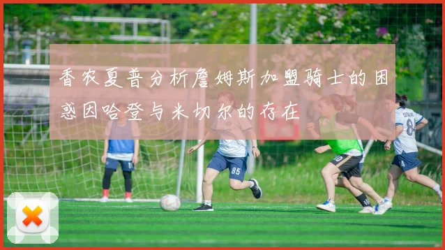 香农夏普分析詹姆斯加盟骑士的困惑因哈登与米切尔的存在