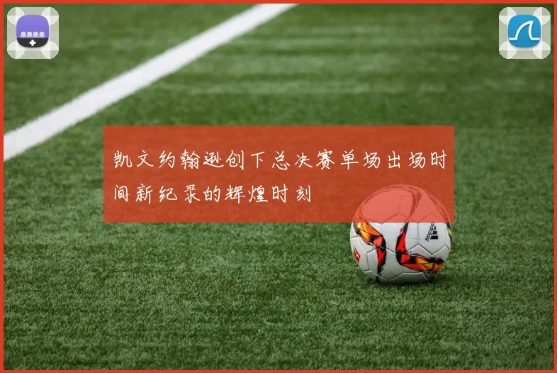 凯文约翰逊创下总决赛单场出场时间新纪录的辉煌时刻