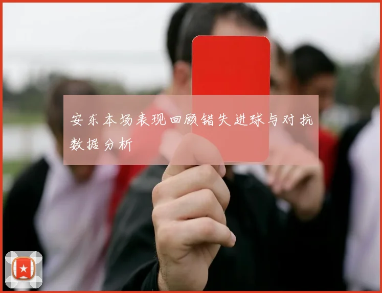 安东本场表现回顾错失进球与对抗数据分析