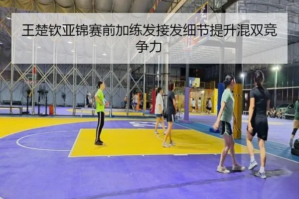 王楚钦亚锦赛前加练发接发细节提升混双竞争力 - SANYI
